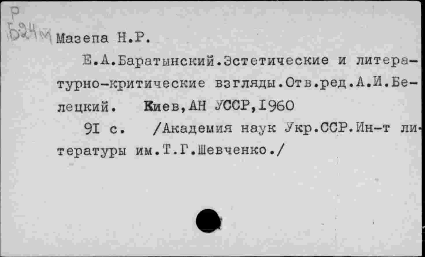 ﻿->е' Мазепа Н.Р.
Е.А.Баратынский.Эстетические и литературно-критические взгляды.Отв.ред.А.И.Белецкий. Киев,АН УССР,1960
91 с. /Академия наук Укр.ССР.Ин-т ли тературы им.Т.Г.Шевченко./